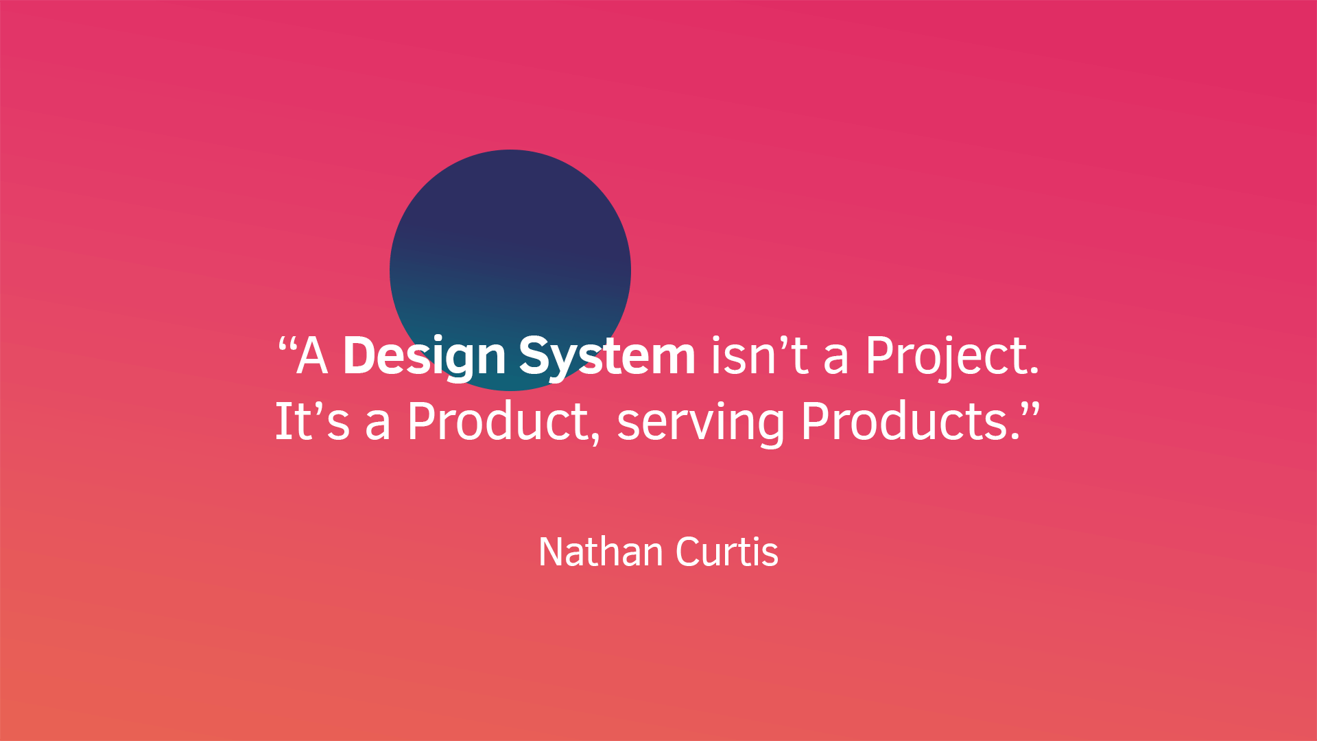 Slide da apresentação: 'A design system isn't a Project. It's a Product, serving Products.' - Nathan Curtis